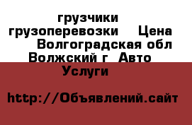 грузчики.  грузоперевозки. › Цена ­ 50 - Волгоградская обл., Волжский г. Авто » Услуги   